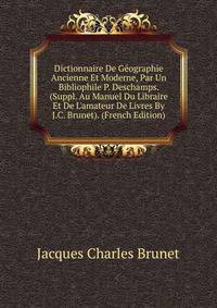 Dictionnaire De G?ographie Ancienne Et Moderne, Par Un Bibliophile P. Deschamps. (Suppl. Au Manuel Du Libraire Et De L'amateur De Livres By J.C. Brunet). (French Edition)