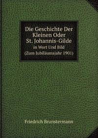 Die Geschichte Der Kleinen Oder St. Johannis-Gilde. in Wort Und Bild (Zum Jubilumsjahr 1901)