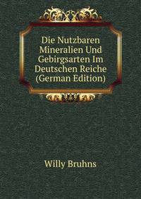 Die Nutzbaren Mineralien Und Gebirgsarten Im Deutschen Reiche (German Edition)