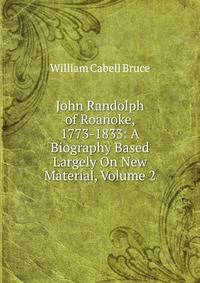 John Randolph of Roanoke, 1773-1833: A Biography Based Largely On New Material, Volume 2