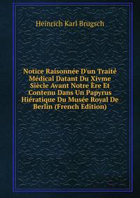 Notice Raisonn?e D'un Trait? M?dical Datant Du Xivme Si?cle Avant Notre ?re Et Contenu Dans Un Papyrus Hi?ratique Du Mus?e Royal De Berlin (French Edition)
