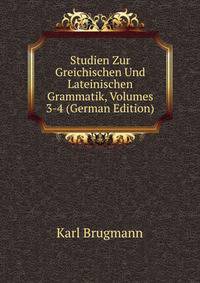 Studien Zur Greichischen Und Lateinischen Grammatik, Volumes 3-4 (German Edition)