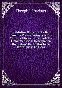 O Medico Homeopatha Da Familia Versao Portugueza Da Terceira Edi?ao Hespanhola Da Obra "Medicina Homeopatica Domestica" Do Dr. Bruckner. (Portuguese Edition)