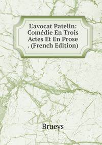 L'avocat Patelin: Com?die En Trois Actes Et En Prose . (French Edition)