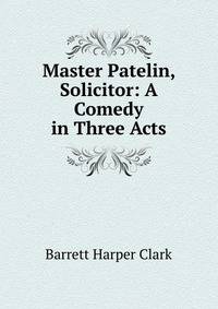 Master Patelin, Solicitor: A Comedy in Three Acts
