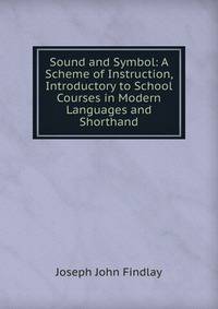 Sound and Symbol: A Scheme of Instruction, Introductory to School Courses in Modern Languages and Shorthand
