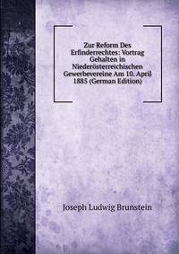 Zur Reform Des Erfinderrechtes: Vortrag Gehalten in Niederosterreichischen Gewerbevereine Am 10. April 1885 (German Edition)