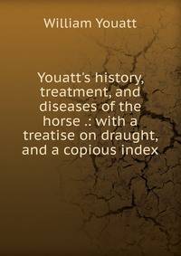 Youatt's history, treatment, and diseases of the horse .: with a treatise on draught, and a copious index