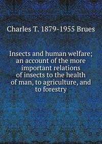 Insects and human welfare; an account of the more important relations of insects to the health of man, to agriculture, and to forestry