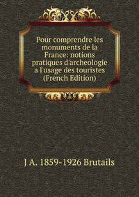Pour comprendre les monuments de la France: notions pratiques d'archeologie a l'usage des touristes (French Edition)