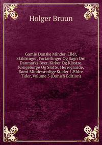 Gamle Danske Minder, Eller, Skildringer, Fort?llinger Og Sagn Om Danmarks Byer, Kirker Og Klostre, Kongeborge Og Slotte, Herregaarde, Samt Mindev?rdige Steder I ?ldre Tider, Volume 3 (Danish Edition)