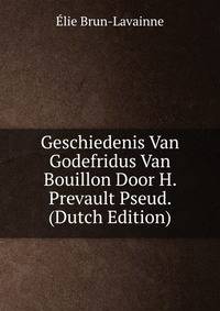 Geschiedenis Van Godefridus Van Bouillon Door H. Prevault Pseud. (Dutch Edition)