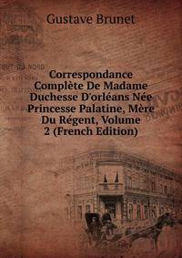 Correspondance Compl?te De Madame Duchesse D'orl?ans N?e Princesse Palatine, M?re Du R?gent, Volume 2 (French Edition)