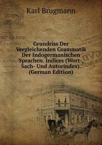 Grundriss Der Vergleichenden Grammatik Der Indogermanischen Sprachen. Indices (Wort-, Sach- Und Autorindex). (German Edition)