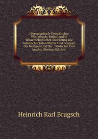 Hieroglyphisch-Demotisches Worterbuch: Enthaltend in Wissenschaftlicher Anordnung Die Gebrauchlichsten Worter Und Gruppen Der Heiligen Und Der . Deutscher Und Arabisc (German Edition)