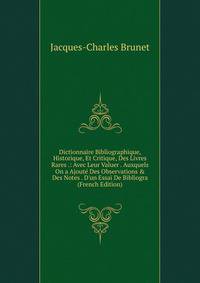 Dictionnaire Bibliographique, Historique, Et Critique, Des Livres Rares .: Avec Leur Valuer . Auxquels On a Ajout? Des Observations &amp; Des Notes . D'un Essai De Bibliogra (French Edition)