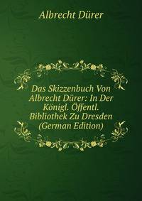 Das Skizzenbuch Von Albrecht D?rer: In Der K?nigl. ?ffentl. Bibliothek Zu Dresden (German Edition)