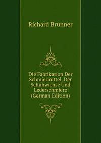 Die Fabrikation Der Schmiermittel, Der Schuhwichse Und Lederschmiere (German Edition)