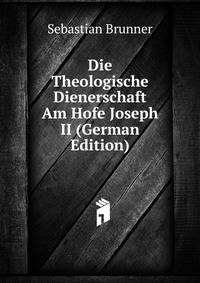 Die Theologische Dienerschaft Am Hofe Joseph II (German Edition)