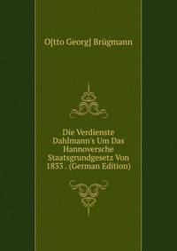 Die Verdienste Dahlmann's Um Das Hannoversche Staatsgrundgesetz Von 1833 . (German Edition)