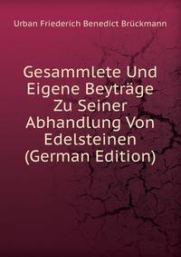 Gesammlete Und Eigene Beytrage Zu Seiner Abhandlung Von Edelsteinen (German Edition)