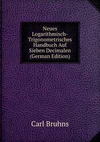 Neues Logarithmisch-Trigonometrisches Handbuch Auf Sieben Decimalen (German Edition)