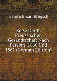 Reise Der K. Preussischen Gesandtschaft Nach Persien: 1860 Und 1861 (German Edition)