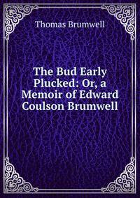 The Bud Early Plucked: Or, a Memoir of Edward Coulson Brumwell