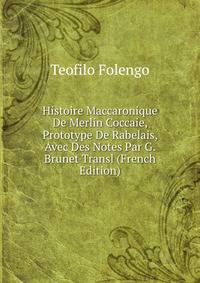Histoire Maccaronique De Merlin Coccaie, Prototype De Rabelais, Avec Des Notes Par G. Brunet Transl (French Edition)