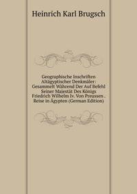 Geographische Inschriften Alt?gyptischer Denkm?ler: Gesammelt W?hrend Der Auf Befehl Seiner Majest?t Des K?nigs Friedrich Wilhelm Iv. Von Preussen . Reise in ?gypten (German Edition)