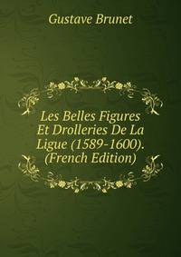 Les Belles Figures Et Drolleries De La Ligue (1589-1600). (French Edition)