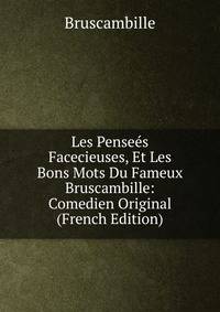 Les Pensees Facecieuses, Et Les Bons Mots Du Fameux Bruscambille: Comedien Original (French Edition)