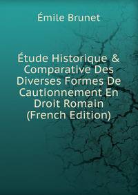 ?tude Historique &amp; Comparative Des Diverses Formes De Cautionnement En Droit Romain (French Edition)