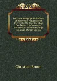 Det Store Kongelige Bibliotheks Stiftels Under Kong Frederik Den Tredie Og Kong Christian Den Femte: I Anledning Af Bibliothekets Tohundredaarige Jubil?um (Danish Edition)