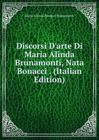 Discorsi D'arte Di Maria Alinda Brunamonti, Nata Bonacci . (Italian Edition)