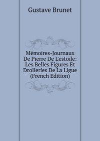 M?moires-Journaux De Pierre De L'estoile: Les Belles Figures Et Drolleries De La Ligue (French Edition)