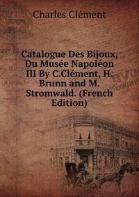 Catalogue Des Bijoux, Du Musee Napoleon III By C.Clement, H.Brunn and M.Stromwald. (French Edition)