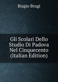 Gli Scolari Dello Studio Di Padova Nel Cinquecento (Italian Edition)