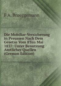 Die Mobiliar-Versicherung in Preussen Nach Dem Gesetze Vom 8Ten Mai 1837: Unter Benutzung Amtlicher Quellen (German Edition)