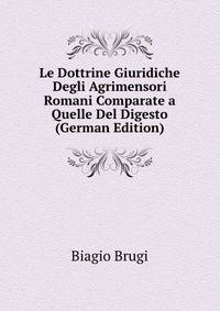 Le Dottrine Giuridiche Degli Agrimensori Romani Comparate a Quelle Del Digesto (German Edition)