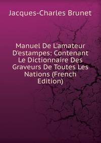 Manuel De L'amateur D'estampes: Contenant Le Dictionnaire Des Graveurs De Toutes Les Nations (French Edition)