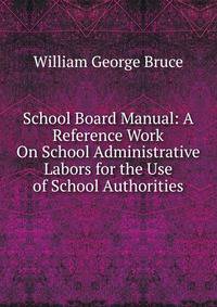 School Board Manual: A Reference Work On School Administrative Labors for the Use of School Authorities