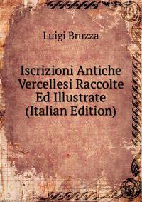 Iscrizioni Antiche Vercellesi Raccolte Ed Illustrate (Italian Edition)