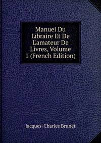 Manuel Du Libraire Et De L'amateur De Livres, Volume 1 (French Edition)