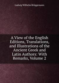 A View of the English Editions, Translations, and Illustrations of the Ancient Greek and Latin Authors: With Remarks, Volume 2