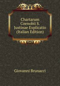Chartarum Coenobii S. Justinae Explicatio (Italian Edition)