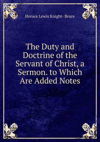 The Duty and Doctrine of the Servant of Christ, a Sermon. to Which Are Added Notes