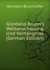 Giordano Bruno's Weltanschauung Und Verh?ngniss (German Edition)