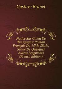 Notice Sur Gilion De Trasignyes: Roman Francais Du 15Me Siecle, Suivie De Quelques Autres Fragments (French Edition)