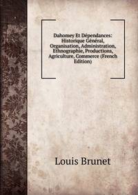 Dahomey Et Dependances: Historique General, Organisation, Administration, Ethnographie, Productions, Agriculture, Commerce (French Edition)